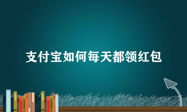 支付宝如何每天都领红包