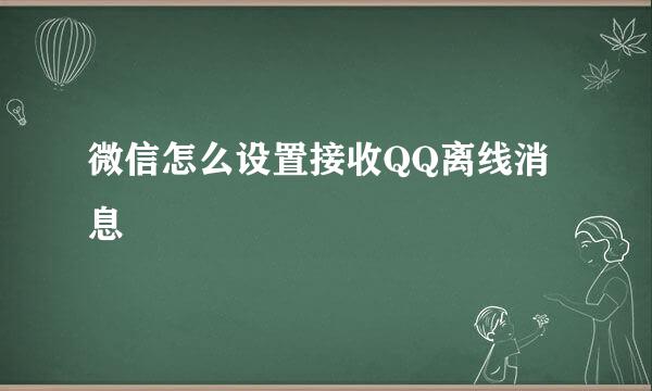 微信怎么设置接收QQ离线消息