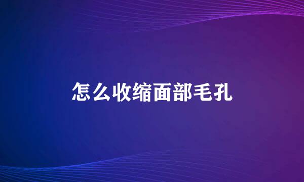 怎么收缩面部毛孔