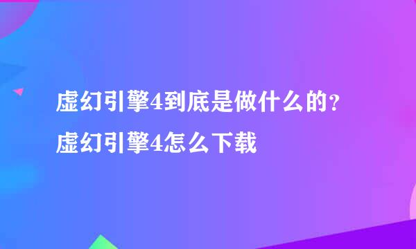 虚幻引擎4到底是做什么的？虚幻引擎4怎么下载