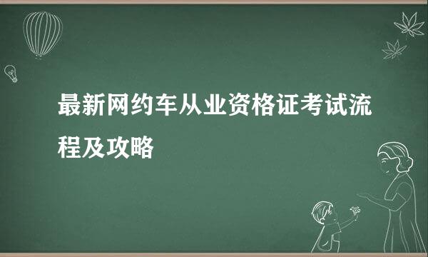 最新网约车从业资格证考试流程及攻略