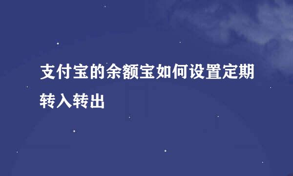 支付宝的余额宝如何设置定期转入转出