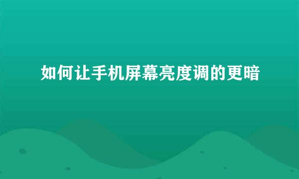 如何让手机屏幕亮度调的更暗