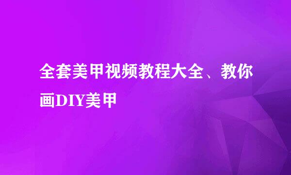 全套美甲视频教程大全、教你画DIY美甲