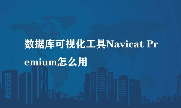 数据库可视化工具Navicat Premium怎么用