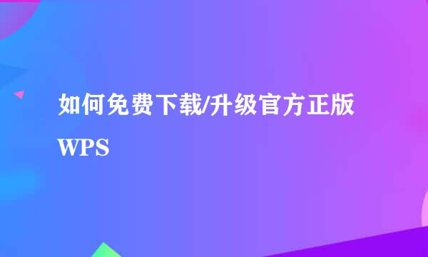 如何免费下载/升级官方正版WPS