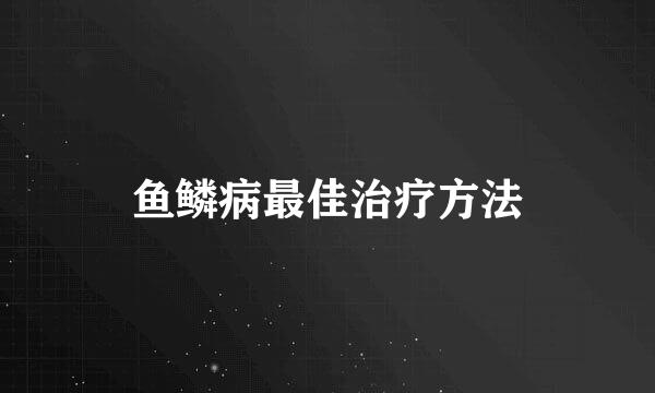 鱼鳞病最佳治疗方法