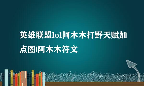 英雄联盟lol阿木木打野天赋加点图|阿木木符文