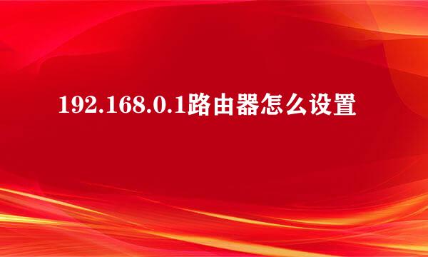 192.168.0.1路由器怎么设置