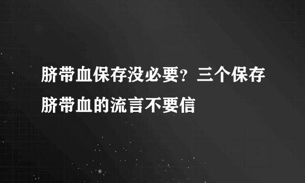 脐带血保存没必要？三个保存脐带血的流言不要信