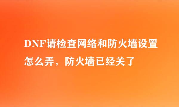 DNF请检查网络和防火墙设置怎么弄，防火墙已经关了