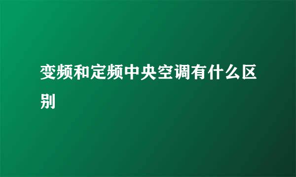 变频和定频中央空调有什么区别