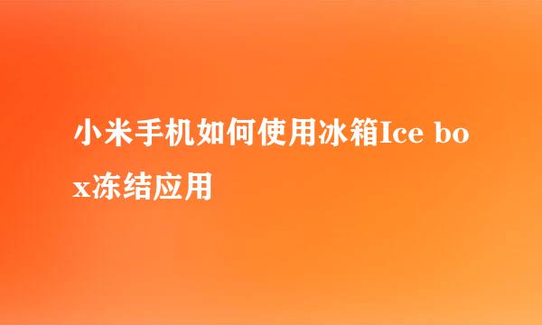 小米手机如何使用冰箱Ice box冻结应用