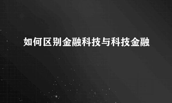 如何区别金融科技与科技金融