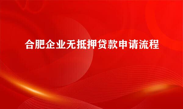 合肥企业无抵押贷款申请流程