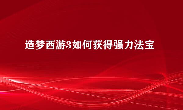 造梦西游3如何获得强力法宝