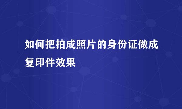 如何把拍成照片的身份证做成复印件效果