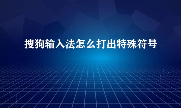 搜狗输入法怎么打出特殊符号