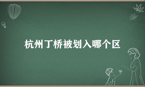 杭州丁桥被划入哪个区