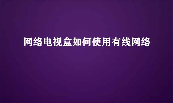 网络电视盒如何使用有线网络