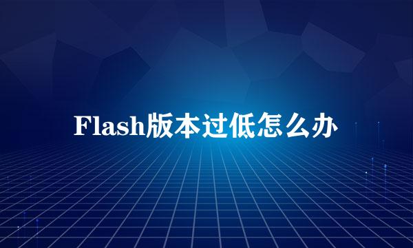 Flash版本过低怎么办