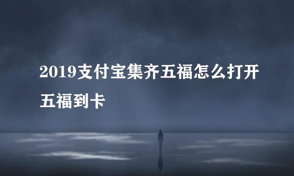 2019支付宝集齐五福怎么打开五福到卡