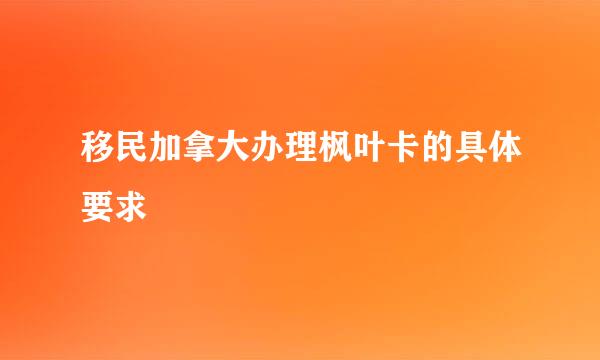 移民加拿大办理枫叶卡的具体要求