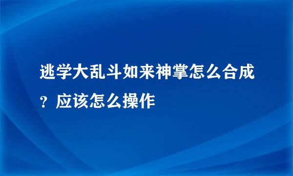 逃学大乱斗如来神掌怎么合成？应该怎么操作