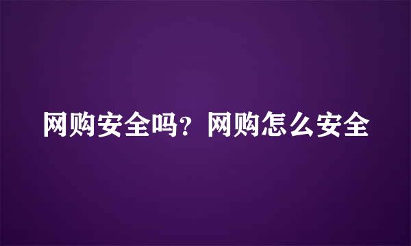 网购安全吗？网购怎么安全