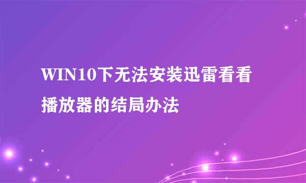 WIN10下无法安装迅雷看看播放器的结局办法