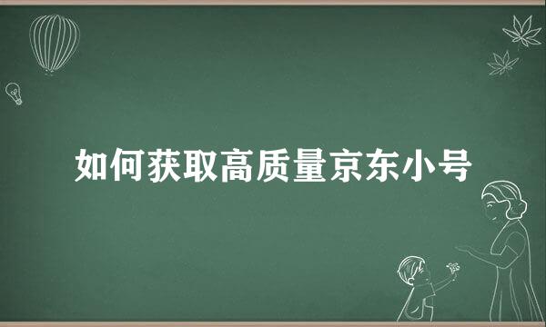 如何获取高质量京东小号