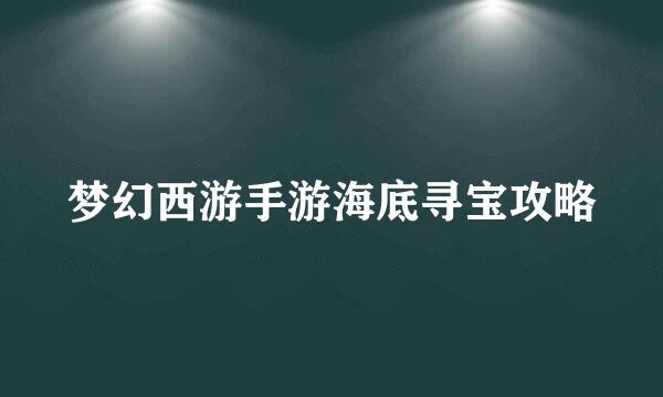 梦幻西游手游海底寻宝攻略