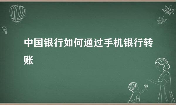 中国银行如何通过手机银行转账