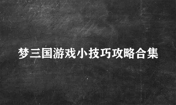 梦三国游戏小技巧攻略合集