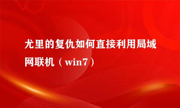 尤里的复仇如何直接利用局域网联机（win7）