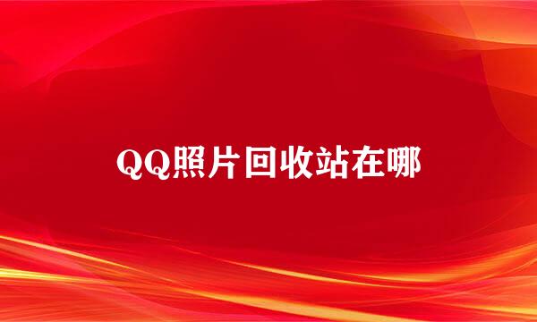 QQ照片回收站在哪