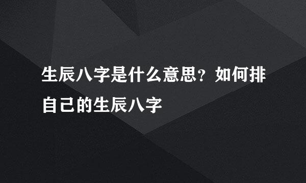 生辰八字是什么意思？如何排自己的生辰八字