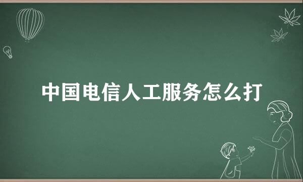 中国电信人工服务怎么打