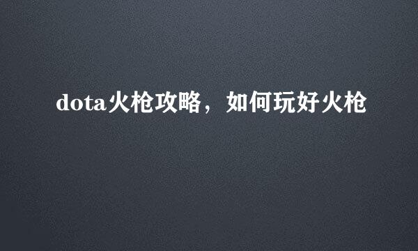 dota火枪攻略，如何玩好火枪