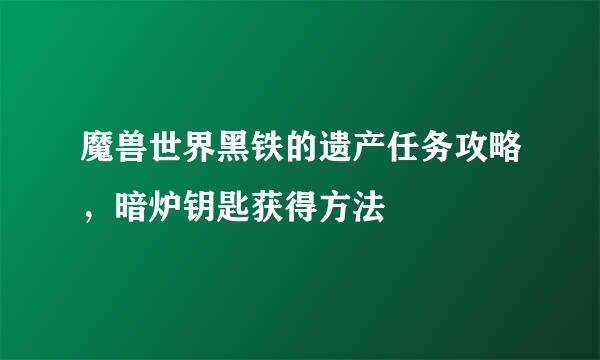 魔兽世界黑铁的遗产任务攻略，暗炉钥匙获得方法