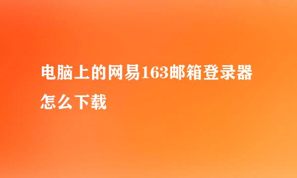 电脑上的网易163邮箱登录器怎么下载