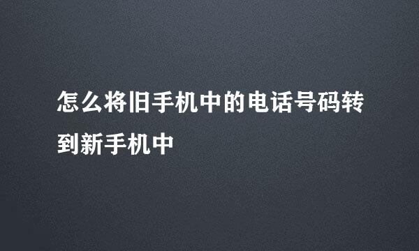 怎么将旧手机中的电话号码转到新手机中