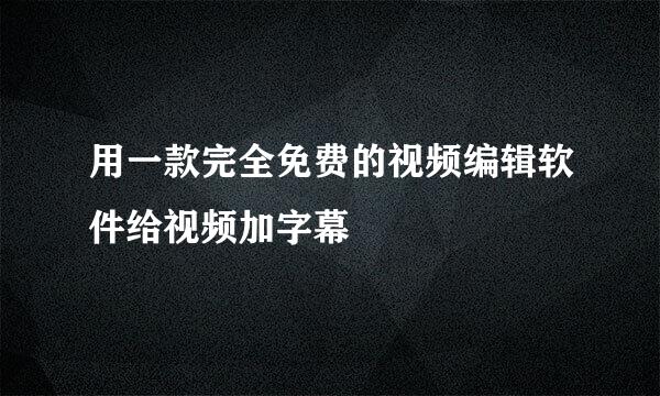 用一款完全免费的视频编辑软件给视频加字幕