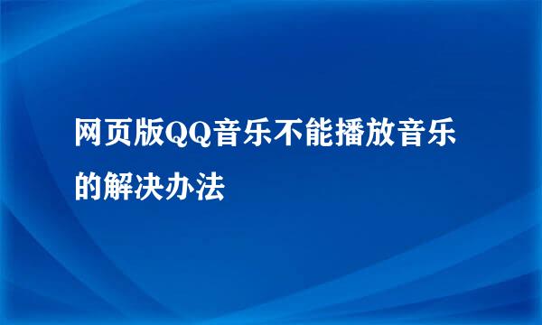 网页版QQ音乐不能播放音乐的解决办法