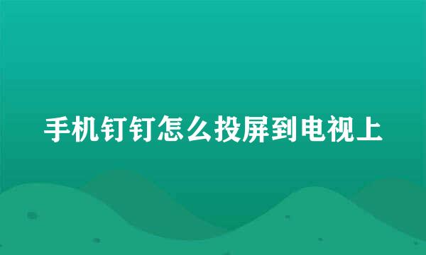 手机钉钉怎么投屏到电视上