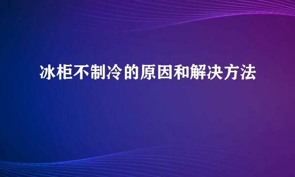 冰柜不制冷的原因和解决方法