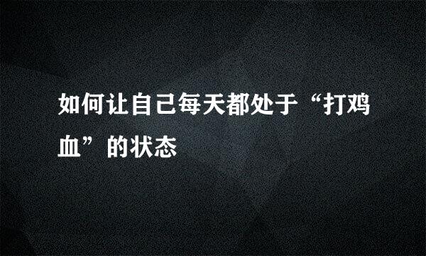 如何让自己每天都处于“打鸡血”的状态