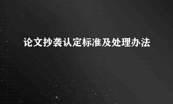 论文抄袭认定标准及处理办法