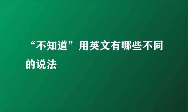 “不知道”用英文有哪些不同的说法