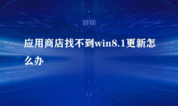 应用商店找不到win8.1更新怎么办